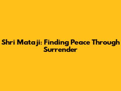 Shri Mataji: Finding Peace Through Surrender