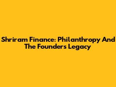 Shriram Finance: Philanthropy And The Founder's Legacy