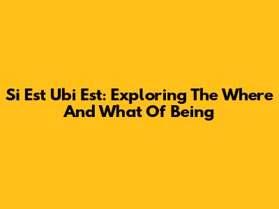 Si Est Ubi Est: Exploring The 'Where' And 'What' Of Being