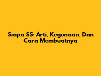 Siapa SS: Arti, Kegunaan, Dan Cara Membuatnya