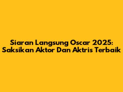Siaran Langsung Oscar 2025: Saksikan Aktor Dan Aktris Terbaik