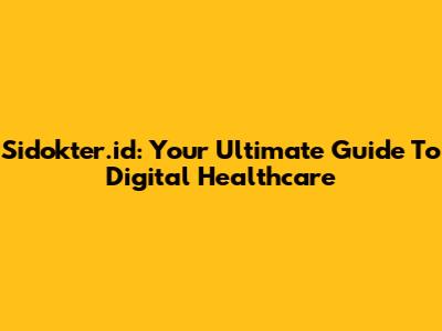 Sidokter.id: Your Ultimate Guide To Digital Healthcare