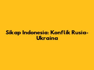 Sikap Indonesia: Konflik Rusia-Ukraina