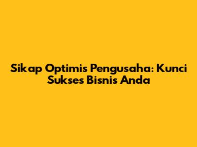 Sikap Optimis Pengusaha: Kunci Sukses Bisnis Anda
