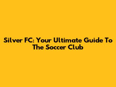 Silver FC: Your Ultimate Guide To The Soccer Club