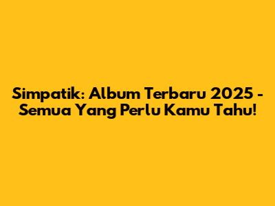 Simpatik: Album Terbaru 2025 - Semua Yang Perlu Kamu Tahu!