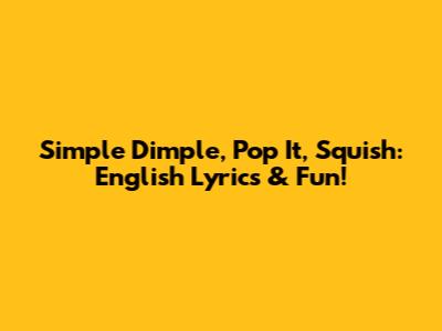 Simple Dimple, Pop It, Squish: English Lyrics & Fun!