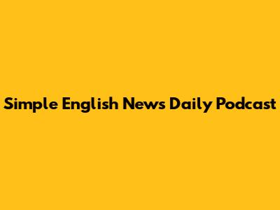 Simple English News Daily Podcast