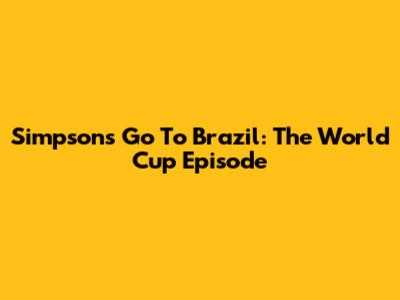 Simpsons Go To Brazil: The World Cup Episode