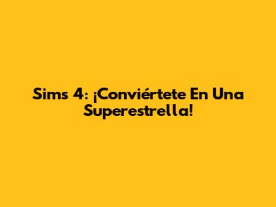 Sims 4: ¡Conviértete En Una Superestrella!