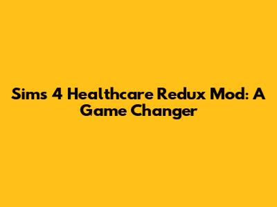 Sims 4 Healthcare Redux Mod: A Game Changer