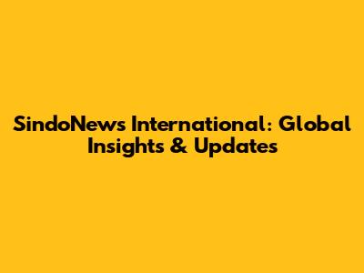 SindoNews International: Global Insights & Updates