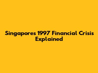 Singapore's 1997 Financial Crisis Explained