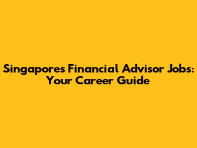 Singapore's Financial Advisor Jobs: Your Career Guide