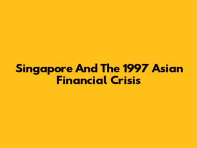 Singapore And The 1997 Asian Financial Crisis