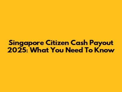Singapore Citizen Cash Payout 2025: What You Need To Know
