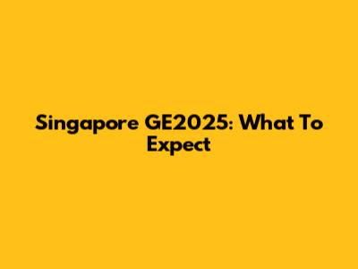 Singapore GE2025: What To Expect