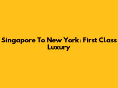 Singapore To New York: First Class Luxury
