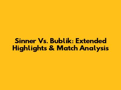 Sinner Vs. Bublik: Extended Highlights & Match Analysis