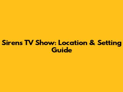 Sirens TV Show: Location & Setting Guide