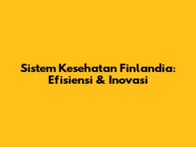 Sistem Kesehatan Finlandia: Efisiensi & Inovasi