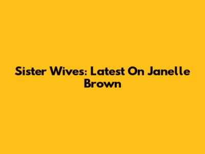 Sister Wives: Latest On Janelle Brown