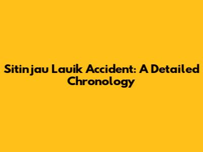 Sitinjau Lauik Accident: A Detailed Chronology