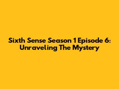 Sixth Sense Season 1 Episode 6: Unraveling The Mystery