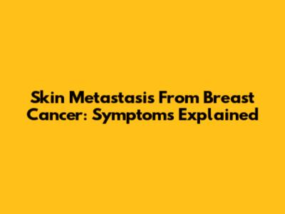 Skin Metastasis From Breast Cancer: Symptoms Explained