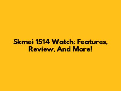 Skmei 1514 Watch: Features, Review, And More!