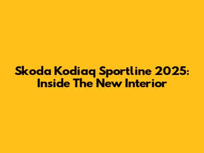 Skoda Kodiaq Sportline 2025: Inside The New Interior