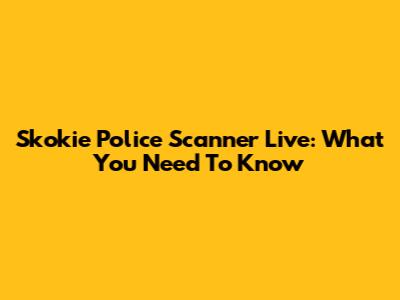 Skokie Police Scanner Live: What You Need To Know