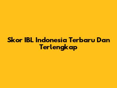 Skor IBL Indonesia Terbaru Dan Terlengkap