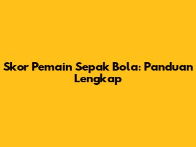 Skor Pemain Sepak Bola: Panduan Lengkap
