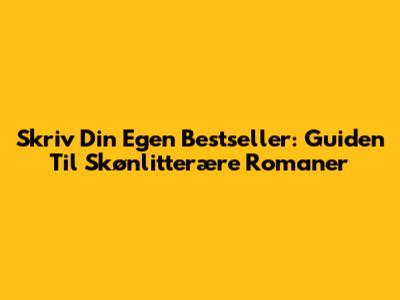 Skriv Din Egen Bestseller: Guiden Til Skønlitterære Romaner