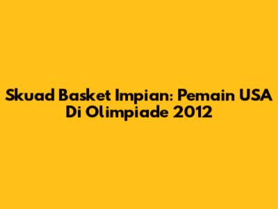 Skuad Basket Impian: Pemain USA Di Olimpiade 2012