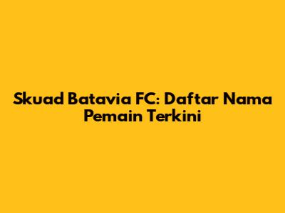 Skuad Batavia FC: Daftar Nama Pemain Terkini