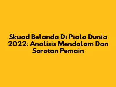Skuad Belanda Di Piala Dunia 2022: Analisis Mendalam Dan Sorotan Pemain