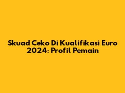 Skuad Ceko Di Kualifikasi Euro 2024: Profil Pemain