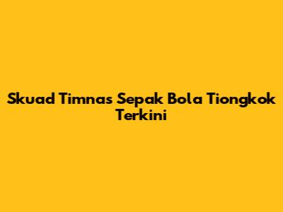 Skuad Timnas Sepak Bola Tiongkok Terkini