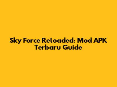 Sky Force Reloaded: Mod APK Terbaru Guide