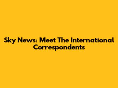Sky News: Meet The International Correspondents
