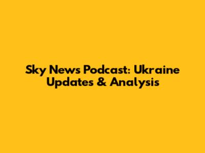Sky News Podcast: Ukraine Updates & Analysis