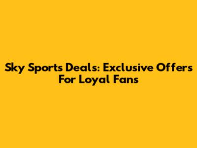 Sky Sports Deals: Exclusive Offers For Loyal Fans