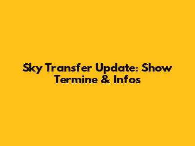 Sky Transfer Update: Show Termine & Infos