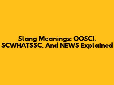 Slang Meanings: OOSCI, SCWHATSSC, And NEWS Explained