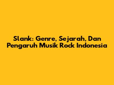 Slank: Genre, Sejarah, Dan Pengaruh Musik Rock Indonesia