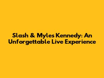 Slash & Myles Kennedy: An Unforgettable Live Experience