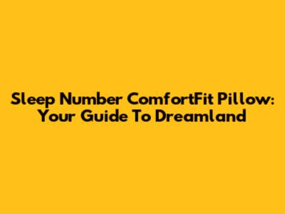 Sleep Number ComfortFit Pillow: Your Guide To Dreamland