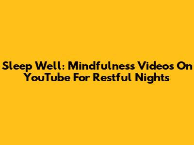 Sleep Well: Mindfulness Videos On YouTube For Restful Nights